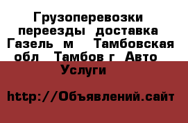 Грузоперевозки, переезды, доставка. Газель 3м. - Тамбовская обл., Тамбов г. Авто » Услуги   